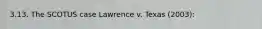 3.13. The SCOTUS case Lawrence v. Texas (2003):