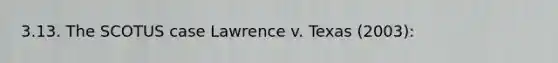 3.13. The SCOTUS case Lawrence v. Texas (2003):