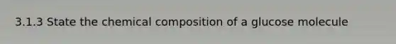 3.1.3 State the <a href='https://www.questionai.com/knowledge/kyw8ckUHTv-chemical-composition' class='anchor-knowledge'>chemical composition</a> of a glucose molecule