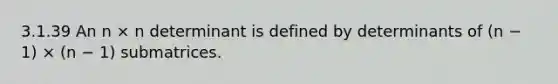 3.1.39 An n × n determinant is defined by determinants of (n − 1) × (n − 1) submatrices.