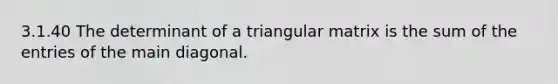 3.1.40 The determinant of a triangular matrix is the sum of the entries of the main diagonal.