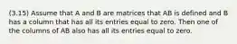 (3.15) Assume that A and B are matrices that AB is defined and B has a column that has all its entries equal to zero. Then one of the columns of AB also has all its entries equal to zero.