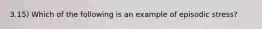 3.15) Which of the following is an example of episodic stress?