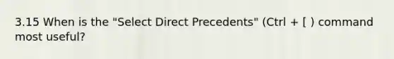 3.15 When is the "Select Direct Precedents" (Ctrl + [ ) command most useful?