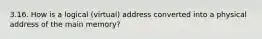 3.16. How is a logical (virtual) address converted into a physical address of the main memory?