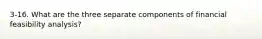 3-16. What are the three separate components of financial feasibility analysis?
