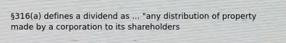 §316(a) defines a dividend as ... "any distribution of property made by a corporation to its shareholders