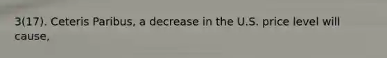 3(17). Ceteris Paribus, a decrease in the U.S. price level will cause,