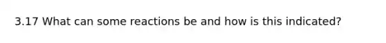 3.17 What can some reactions be and how is this indicated?