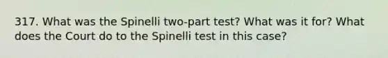 317. What was the Spinelli two-part test? What was it for? What does the Court do to the Spinelli test in this case?