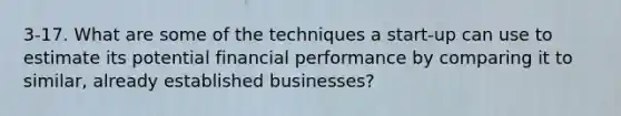 3-17. What are some of the techniques a start-up can use to estimate its potential financial performance by comparing it to similar, already established businesses?