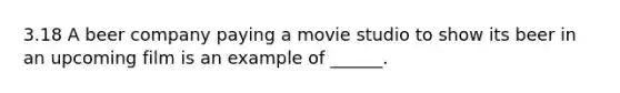 3.18 A beer company paying a movie studio to show its beer in an upcoming film is an example of ______.