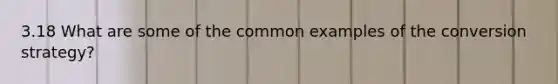 3.18 What are some of the common examples of the conversion strategy?