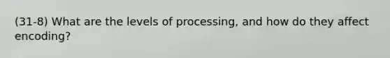 (31-8) What are the levels of processing, and how do they affect encoding?