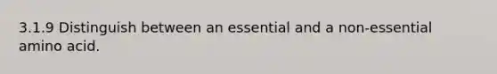 3.1.9 Distinguish between an essential and a non-essential amino acid.