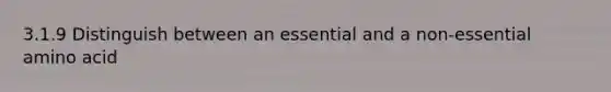 3.1.9 Distinguish between an essential and a non-essential amino acid