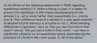 (3-19) Which of the following statements is TRUE regarding eyewitness memory? A. When a lineup is used, it is better to present the individuals in the lineup simultaneously to the witness (i.e., all at once) rather than sequentially (i.e., one by one) B. The confidence level of a witness is a very good indicator of whether his/her memory is accurate or not C. Minor wording differences in questions, such as "Did you see the knife in that room?" versus "Did you see a knife in that room?," can have a significant influence on an eyewitness falsely remembering the presence of a knife in the crime scene. D. All of the above