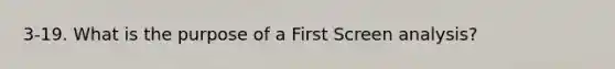 3-19. What is the purpose of a First Screen analysis?
