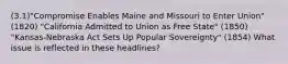 (3.1)"Compromise Enables Maine and Missouri to Enter Union" (1820) "California Admitted to Union as Free State" (1850) "Kansas-Nebraska Act Sets Up Popular Sovereignty" (1854) What issue is reflected in these headlines?