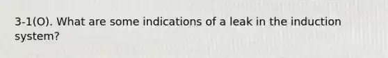 3-1(O). What are some indications of a leak in the induction system?