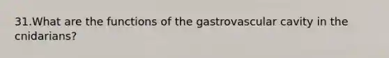 31.​What are the functions of the gastrovascular cavity in the cnidarians?