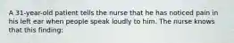 A 31-year-old patient tells the nurse that he has noticed pain in his left ear when people speak loudly to him. The nurse knows that this finding: