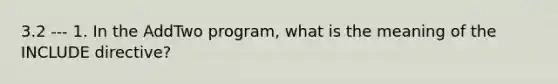 3.2 --- 1. In the AddTwo program, what is the meaning of the INCLUDE directive?