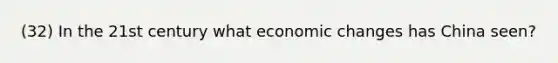 (32) In the 21st century what economic changes has China seen?