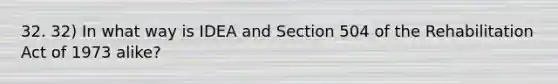 32. 32) In what way is IDEA and Section 504 of the Rehabilitation Act of 1973 alike?