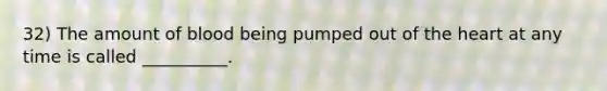 32) The amount of blood being pumped out of the heart at any time is called __________.