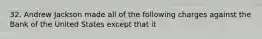 32. Andrew Jackson made all of the following charges against the Bank of the United States except that it