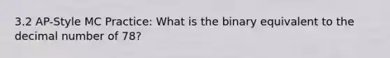 3.2 AP-Style MC Practice: What is the binary equivalent to the decimal number of 78?