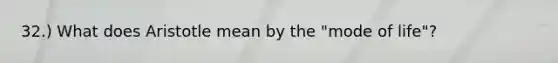 32.) What does Aristotle mean by the "mode of life"?