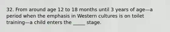 32. From around age 12 to 18 months until 3 years of age—a period when the emphasis in Western cultures is on toilet training—a child enters the _____ stage.