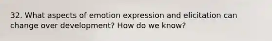 32. What aspects of emotion expression and elicitation can change over development? How do we know?