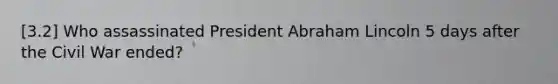 [3.2] Who assassinated President Abraham Lincoln 5 days after the Civil War ended?