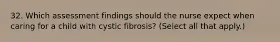 32. Which assessment findings should the nurse expect when caring for a child with cystic fibrosis? (Select all that apply.)