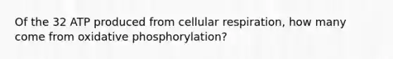 Of the 32 ATP produced from cellular respiration, how many come from <a href='https://www.questionai.com/knowledge/kFazUb9IwO-oxidative-phosphorylation' class='anchor-knowledge'>oxidative phosphorylation</a>?