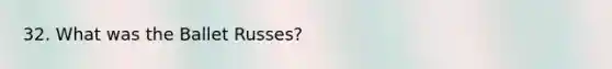32. What was the Ballet Russes?