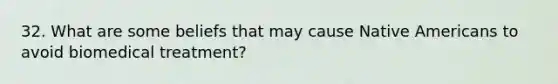 32. What are some beliefs that may cause Native Americans to avoid biomedical treatment?