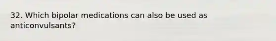 32. Which bipolar medications can also be used as anticonvulsants?