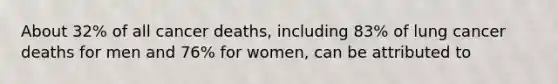 About 32% of all cancer deaths, including 83% of lung cancer deaths for men and 76% for women, can be attributed to