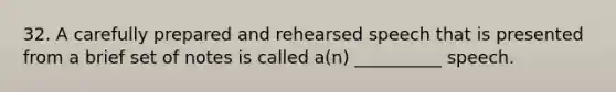 32. A carefully prepared and rehearsed speech that is presented from a brief set of notes is called a(n) __________ speech.