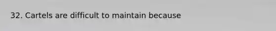 32. Cartels are difficult to maintain because