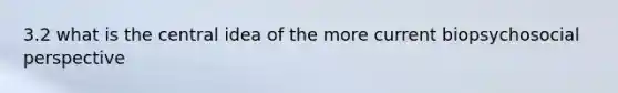 3.2 what is the central idea of the more current biopsychosocial perspective