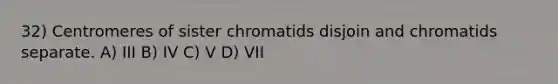 32) Centromeres of sister chromatids disjoin and chromatids separate. A) III B) IV C) V D) VII