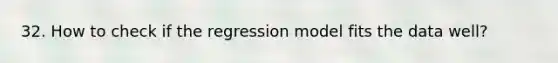 32. How to check if the regression model fits the data well?