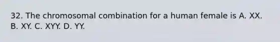 32. The chromosomal combination for a human female is A. XX. B. XY. C. XYY. D. YY.