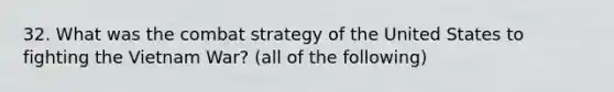 32. What was the combat strategy of the United States to fighting the Vietnam War? (all of the following)