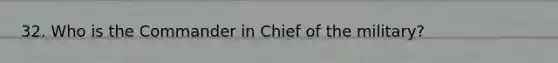 32. Who is the Commander in Chief of the military?